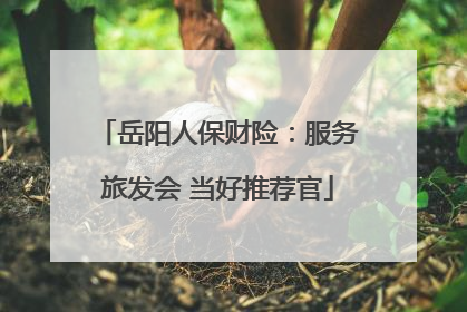 岳阳人保财险：服务旅发会 当好推荐官