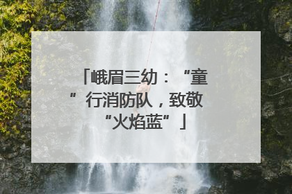 峨眉三幼：“童”行消防队，致敬“火焰蓝”