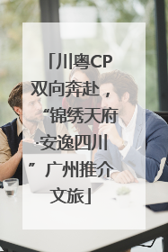 川粤CP双向奔赴，“锦绣天府·安逸四川”广州推介文旅