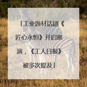 工业题材话剧《匠心永恒》开启巡演，《工人日报》被多次提及