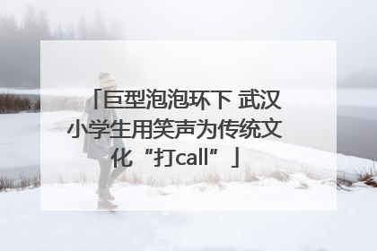 巨型泡泡环下 武汉小学生用笑声为传统文化“打call”