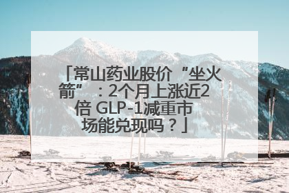 常山药业股价“坐火箭”：2个月上涨近2倍 GLP-1减重市场能兑现吗？