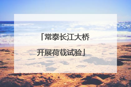 常泰长江大桥开展荷载试验