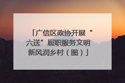 广信区政协开展“六送”履职服务文明新风润乡村（图）