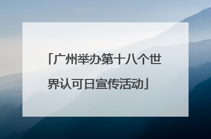 广州举办第十八个世界认可日宣传活动