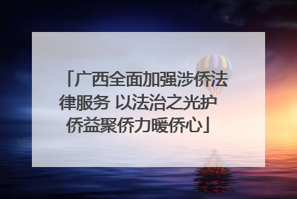 广西全面加强涉侨法律服务 以法治之光护侨益聚侨力暖侨心
