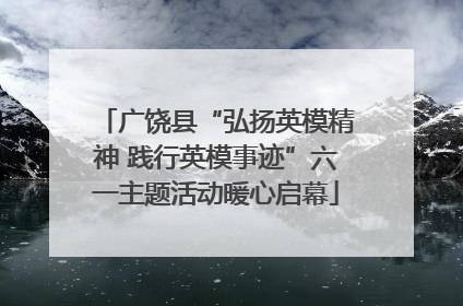 广饶县“弘扬英模精神 践行英模事迹”六一主题活动暖心启幕