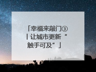 幸福来敲门③丨让城市更新“触手可及”