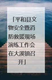 平和县文物安全暨消防救援现场演练工作会在大溪镇召开