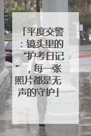 平度交警：镜头里的“护考日记”，每一张照片都是无声的守护