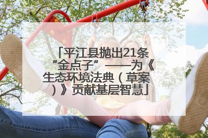 平江县抛出21条“金点子”——为《生态环境法典（草案）》贡献基层智慧