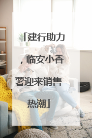 建行助力，临安小香薯迎来销售热潮