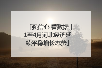强信心 看数据丨1至4月河北经济延续平稳增长态势