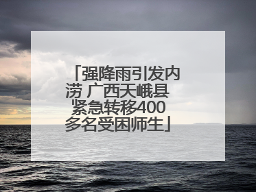 强降雨引发内涝 广西天峨县紧急转移400多名受困师生