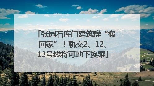 张园石库门建筑群“搬回家”！轨交2、12、13号线将可地下换乘