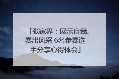 张家界：展示自我、赛出风采 6名参赛选手分享心得体会