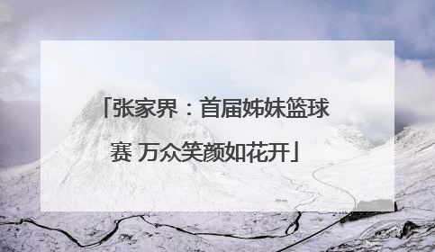 张家界：首届姊妹篮球赛 万众笑颜如花开