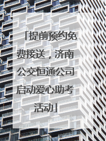 提前预约免费接送，济南公交恒通公司启动爱心助考活动