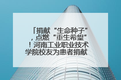 捐献“生命种子”，点燃“重生希望”！河南工业职业技术学院校友为患者捐献造血干细胞