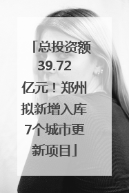 总投资额39.72亿元！郑州拟新增入库7个城市更新项目