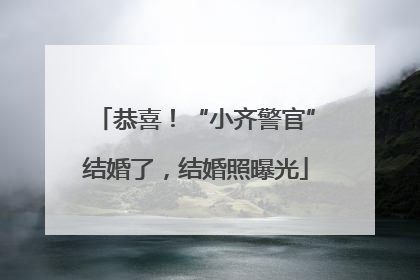 恭喜！“小齐警官”结婚了，结婚照曝光