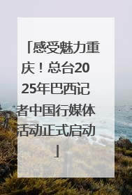 感受魅力重庆！总台2025年巴西记者中国行媒体活动正式启动