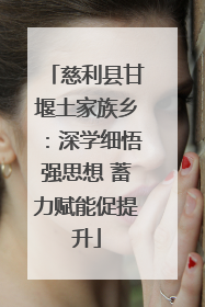 慈利县甘堰土家族乡：深学细悟强思想 蓄力赋能促提升