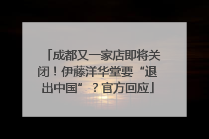 成都又一家店即将关闭！伊藤洋华堂要“退出中国”？官方回应