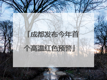 成都发布今年首个高温红色预警