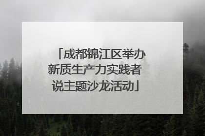 成都锦江区举办新质生产力实践者说主题沙龙活动