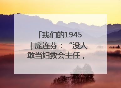 我们的1945｜庞连芬：“没人敢当妇救会主任，我敢！”