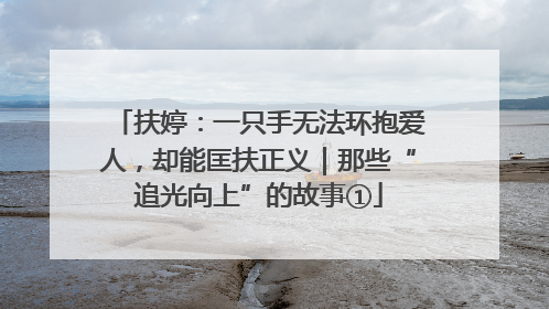 扶婷：一只手无法环抱爱人，却能匡扶正义｜那些“追光向上”的故事①