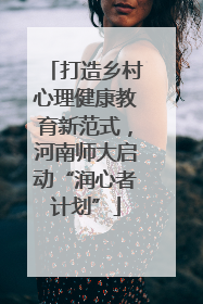 打造乡村心理健康教育新范式，河南师大启动“润心者计划”