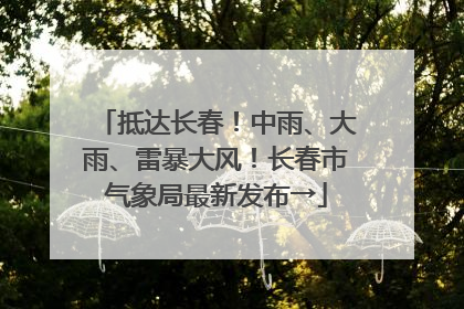 抵达长春！中雨、大雨、雷暴大风！长春市气象局最新发布→