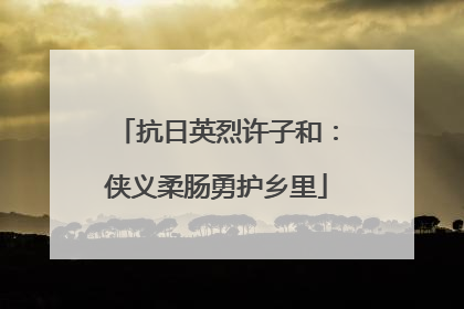 抗日英烈许子和：侠义柔肠勇护乡里