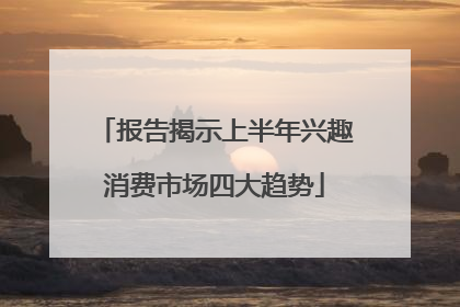 报告揭示上半年兴趣消费市场四大趋势