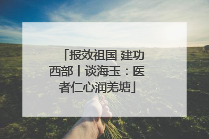 报效祖国 建功西部丨谈海玉：医者仁心润羌塘