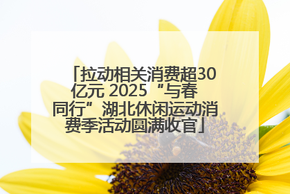 拉动相关消费超30亿元 2025“与春同行”湖北休闲运动消费季活动圆满收官