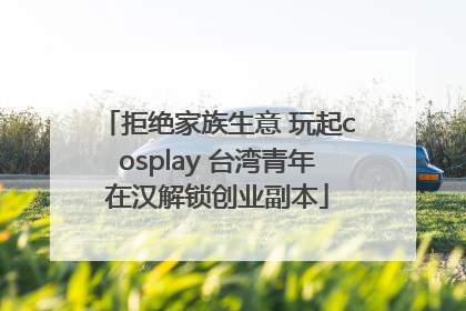 拒绝家族生意 玩起cosplay 台湾青年在汉解锁创业副本