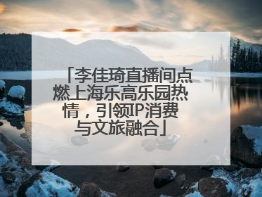 李佳琦直播间点燃上海乐高乐园热情，引领IP消费与文旅融合