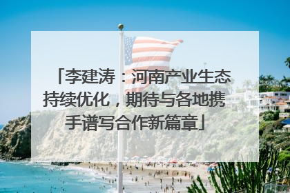 李建涛：河南产业生态持续优化，期待与各地携手谱写合作新篇章