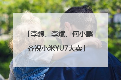 李想、李斌、何小鹏齐祝小米YU7大卖