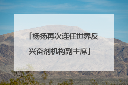 杨扬再次连任世界反兴奋剂机构副主席