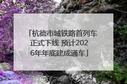杭德市域铁路首列车正式下线 预计2026年年底建成通车