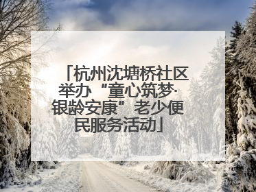 杭州沈塘桥社区举办“童心筑梦·银龄安康”老少便民服务活动