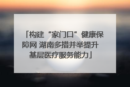 构建“家门口”健康保障网 湖南多措并举提升基层医疗服务能力