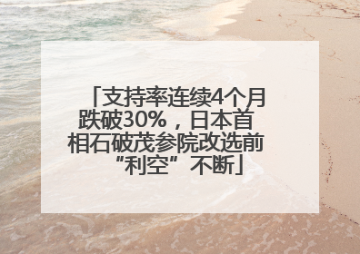 支持率连续4个月跌破30%，日本首相石破茂参院改选前“利空”不断