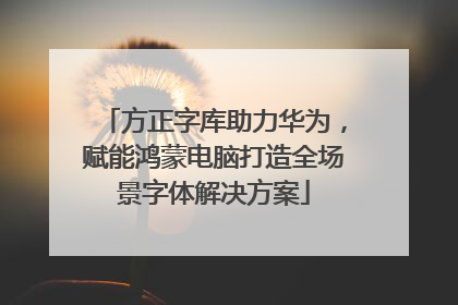 方正字库助力华为，赋能鸿蒙电脑打造全场景字体解决方案