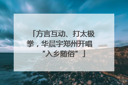 方言互动、打太极拳，华晨宇郑州开唱“入乡随俗”