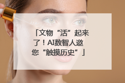 文物“活”起来了！AI数智人邀您“触摸历史”